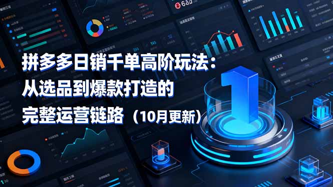 （16404期）拼多多日销千单高阶玩法：从选品到爆款打造的完整运营链路（10月更新）-低成本创业项目大全｜短视频带货+AI副业变现｜知行创业网