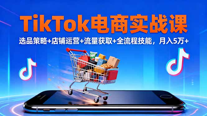 （16422期）TikTok电商实战课10月，选品策略+店铺运营+流量获取+全流程技能，月入5万+-低成本创业项目大全｜短视频带货+AI副业变现｜知行创业网