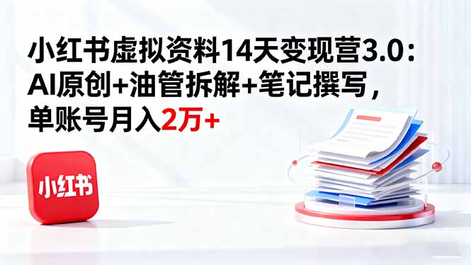 （16273期）小红书虚拟资料14天变现营3.0：AI原创+油管拆解+笔记撰写，单账号月入2万+-低成本创业项目大全｜短视频带货+AI副业变现｜知行创业网