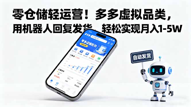 （16259期）零仓储轻运营！多多虚拟品类，用机器人回复发货，轻松实现月入 1-5 W-低成本创业项目大全｜短视频带货+AI副业变现｜知行创业网