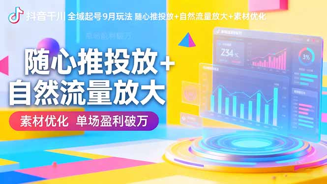 （16406期）抖音千川全域起号9月玩法 随心推投放+自然流量放大+素材优化 单场盈利破万-低成本创业项目大全｜短视频带货+AI副业变现｜知行创业网