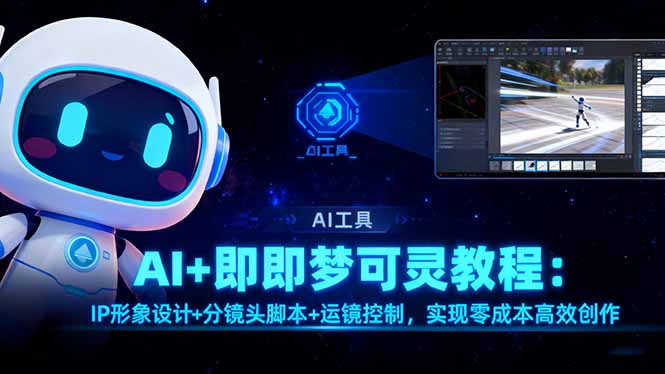 （16423期）AI+即梦可灵教程：IP形象设计+分镜头脚本+运镜控制，实现零成本高效创作-低成本创业项目大全｜短视频带货+AI副业变现｜知行创业网