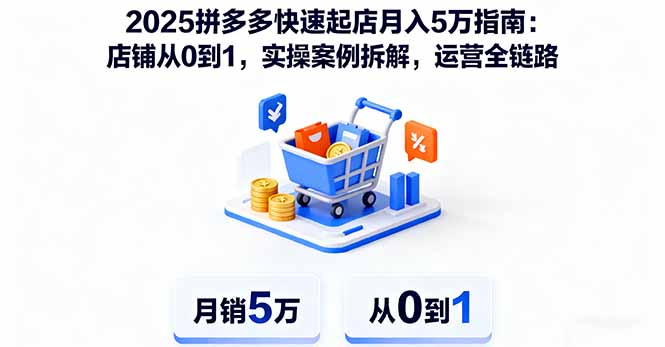 （16199期）2025拼多多快速起店月入5万指南：店铺从0到1，实操案例拆解，运营全链路-低成本创业项目大全｜短视频带货+AI副业变现｜知行创业网