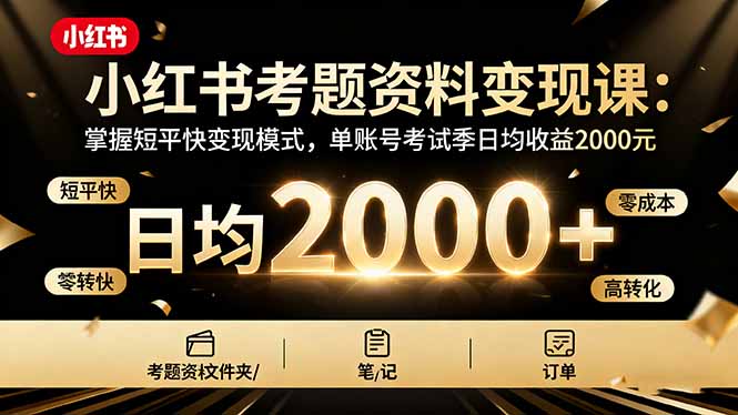 （16260期）小红书考题资料变现课：掌握短平快变现模式，单账号考试季日均收益2000元-低成本创业项目大全｜短视频带货+AI副业变现｜知行创业网