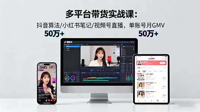 （16254期）多平台带货实战课18.0：抖音算法/小红书笔记/视频号直播，单账号月GMV50w+-低成本创业项目大全｜短视频带货+AI副业变现｜知行创业网