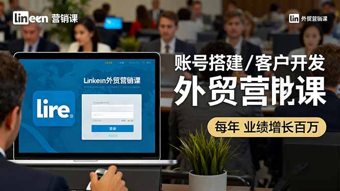 （16261期）LinkedIn外贸营销课：账号搭建/客户开发/成交转化，年业绩增长百万+-低成本创业项目大全｜短视频带货+AI副业变现｜知行创业网