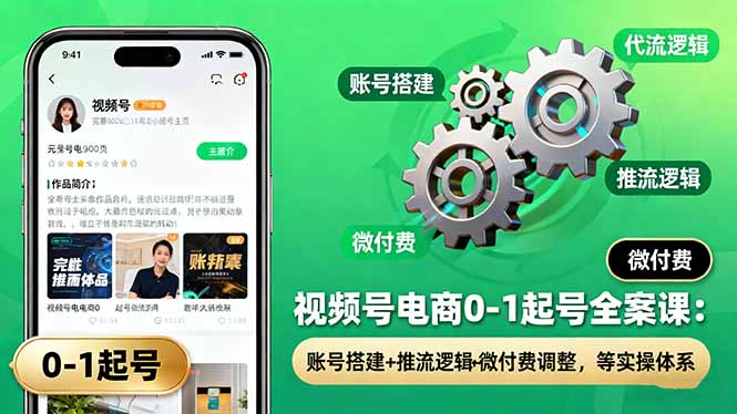 （16262期）视频号电商0-1起号全案课：账号搭建+推流逻辑+微付费调整，等实操体系-低成本创业项目大全｜短视频带货+AI副业变现｜知行创业网