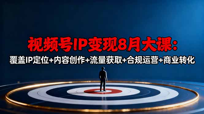 （16361期）视频号IP变现8月大课，覆盖IP定位+内容创作+流量获取+合规运营+商业转化-低成本创业项目大全｜短视频带货+AI副业变现｜知行创业网