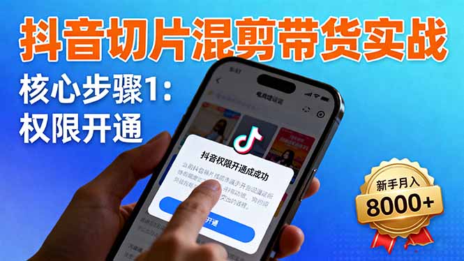 (16319期)抖音切片混剪带货实战:权限开通、商品挂车、混剪手法,新手月入8000+-低成本创业项目大全|短视频带货+AI副业变现|知行创业网