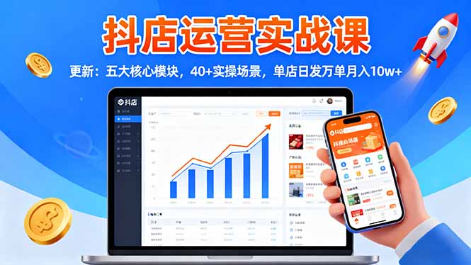 （16420期）抖店运营实战课-更新：五大核心模块，40+实操场景，单店日发万单月入10w+-低成本创业项目大全｜短视频带货+AI副业变现｜知行创业网