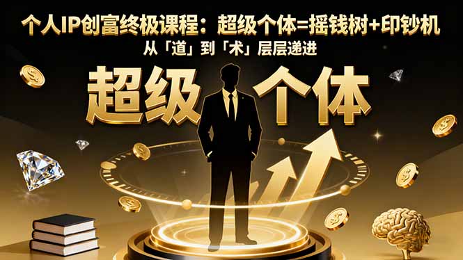 （16365期）个人IP创富终极课程：超级个体=摇钱树+印钞机，从「道」到「术」层层递进-低成本创业项目大全｜短视频带货+AI副业变现｜知行创业网