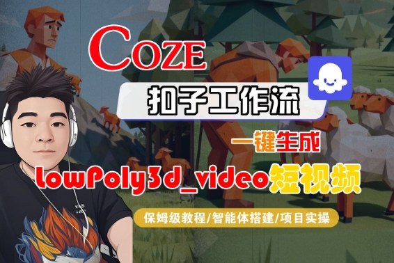 Coze扣子智能体工作流一键生成“LowPoly3d_video“短视频，全流程保姆级教学-低成本创业项目大全｜短视频带货+AI副业变现｜知行创业网