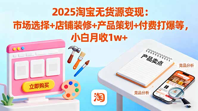 （16350期）2025淘宝无货源变现：市场选择+店铺装修+产品策划+付费打爆等 小白月收1w+-低成本创业项目大全｜短视频带货+AI副业变现｜知行创业网