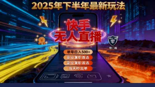 （16267期）2025 搞钱密码！快手无人直播免费攻略，实测单号单日稳赚 500+-低成本创业项目大全｜短视频带货+AI副业变现｜知行创业网