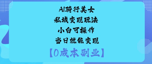 AI骑行美女私域变现玩法小白可操作当日就能变现-低成本创业项目大全｜短视频带货+AI副业变现｜知行创业网