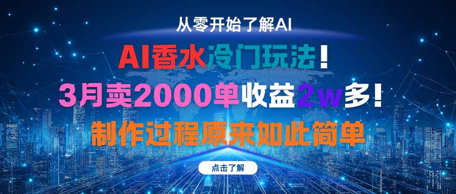 （16268期）AI香水冷门玩法！3月卖2000单收益2w多！制作过程原来如此简单-低成本创业项目大全｜短视频带货+AI副业变现｜知行创业网