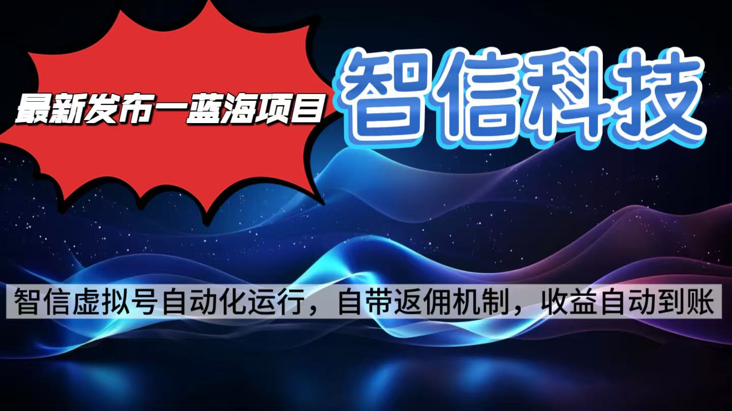 （16345期）最新蓝海项目，智信科技号全自动项目，无需人工，单电脑日收益2000+单…-低成本创业项目大全｜短视频带货+AI副业变现｜知行创业网