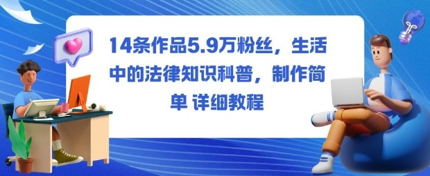 14条作品5.9W粉丝，生活中的法律知识科普，制作简单详细教程-低成本创业项目大全｜短视频带货+AI副业变现｜知行创业网