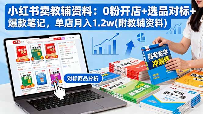 （16331期）小红书卖教辅资料：0粉开店+选品对标+爆款笔记，单店月入1.2w(附教辅资料)-低成本创业项目大全｜短视频带货+AI副业变现｜知行创业网