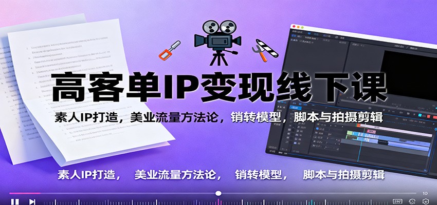 高客单IP变现线下大课:素人IP打造,美业流量方法论,销转模型,脚本与拍摄剪辑-低成本创业项目大全|短视频带货+AI副业变现|知行创业网