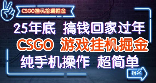 25年底搞钱回家过年,CSGO游戏挂G掘金,纯手机操作超简单【揭秘】-低成本创业项目大全|短视频带货+AI副业变现|知行创业网