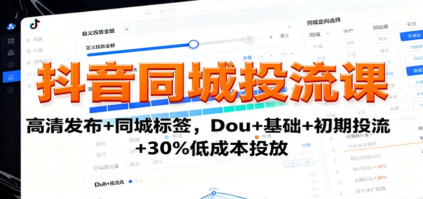 抖音同城投流课：高清发布+同城标签，Dou+基础+初期投流+30%低成本投放-低成本创业项目大全｜短视频带货+AI副业变现｜知行创业网