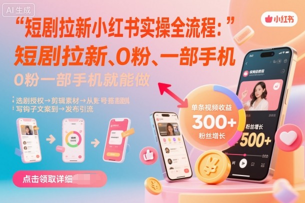 短剧拉新小红书实操全流程，0粉一部手机就可以做，详细教程-低成本创业项目大全｜短视频带货+AI副业变现｜知行创业网
