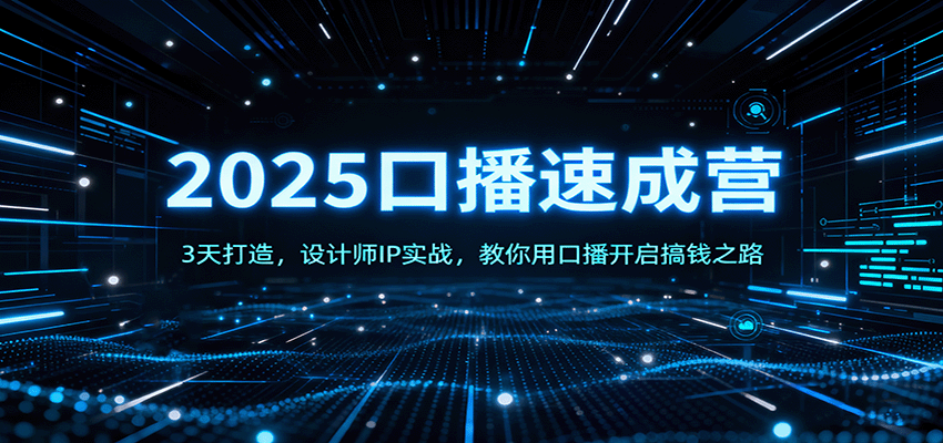 2025口播速成营：3天打造，设计师IP实战，教你用口播开启搞钱之路-低成本创业项目大全｜短视频带货+AI副业变现｜知行创业网