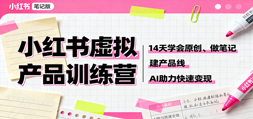 小红书虚拟产品训练营：14天学会原创、做笔记、建产品线，AI助力快速变现-低成本创业项目大全｜短视频带货+AI副业变现｜知行创业网