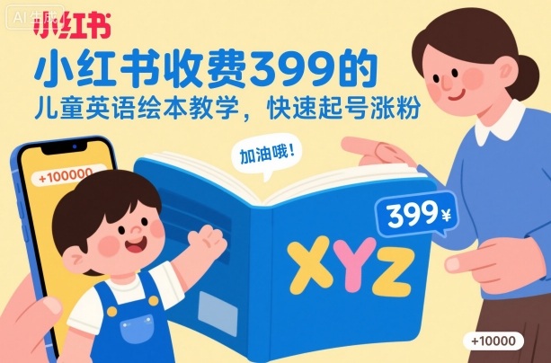 小红书收费399的儿童英语绘本教学,快速起号涨粉-低成本创业项目大全|短视频带货+AI副业变现|知行创业网