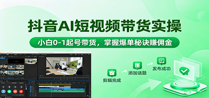 抖音AI短视频带货实操，小白0-1起号带货，掌握爆单秘诀赚佣金-低成本创业项目大全｜短视频带货+AI副业变现｜知行创业网