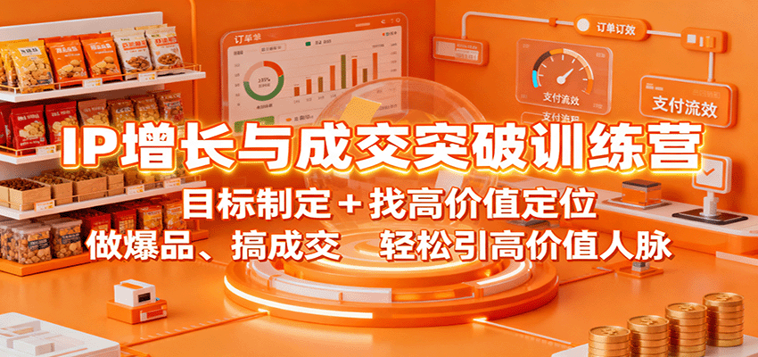 IP增长与成交突破训练营：目标制定+找高价值定位，做爆品、搞成交，轻松引高价值人脉-低成本创业项目大全｜短视频带货+AI副业变现｜知行创业网
