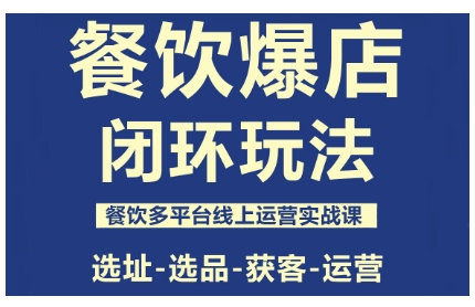 餐饮爆店闭环玩法，餐饮多平台线上运营实战课，选址-选品-获客-运营-低成本创业项目大全｜短视频带货+AI副业变现｜知行创业网
