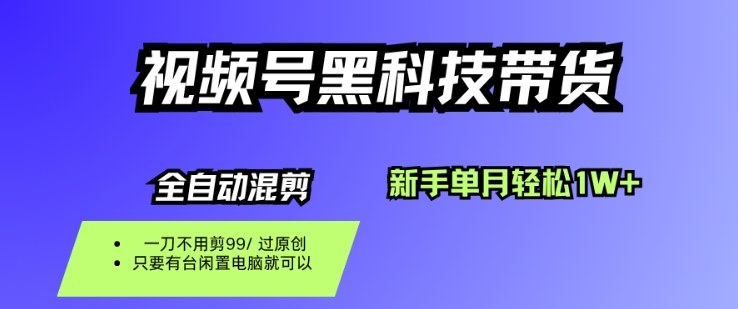 视频号黑科技短视频带货，新手一个月也1W+，纯搬运一刀不用剪，零投入【揭秘】-低成本创业项目大全｜短视频带货+AI副业变现｜知行创业网
