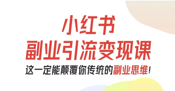 小红书副业引流变现课，从0-1跑通副业项目，这一定能颠覆你传统的副业思维-低成本创业项目大全｜短视频带货+AI副业变现｜知行创业网