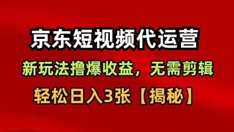 京东短视频带货，新玩法撸爆收益，无需剪辑，无需选品，轻松日入3张【揭秘】-低成本创业项目大全｜短视频带货+AI副业变现｜知行创业网