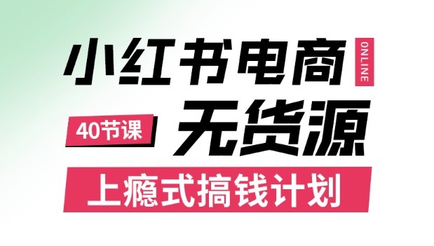 小红书无货源电商课程，上瘾式搞钱计划，不论月薪3k还是3W都应该学的賺钱技巧-低成本创业项目大全｜短视频带货+AI副业变现｜知行创业网