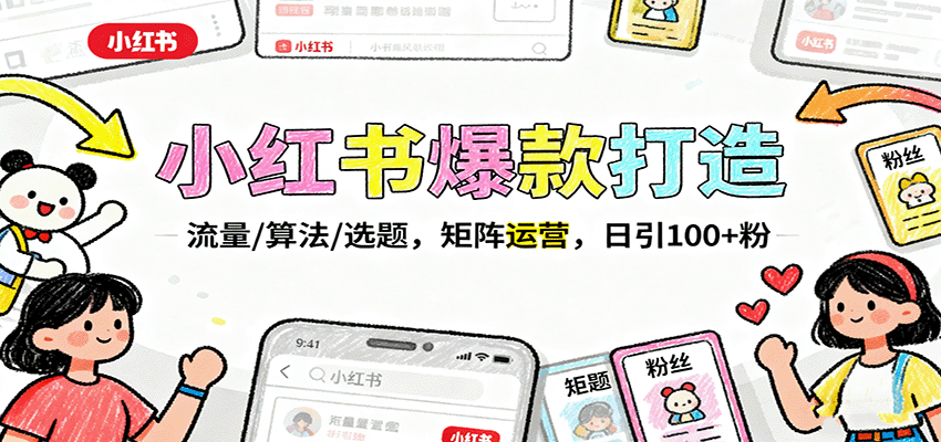 小红书爆款打造：流量/算法/选题，矩阵运营，日引100+粉-低成本创业项目大全｜短视频带货+AI副业变现｜知行创业网