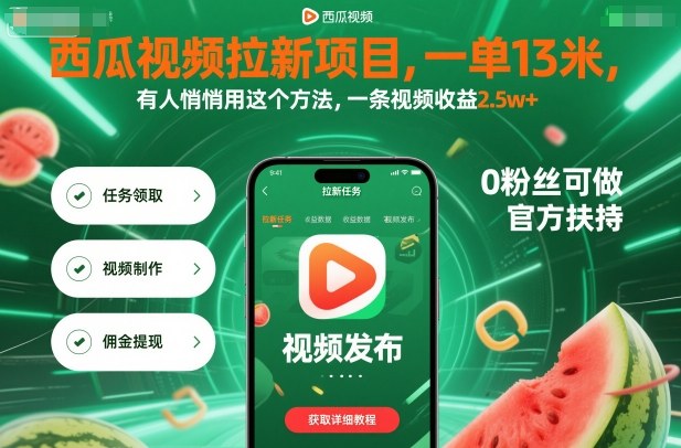 西瓜视频拉新项目，一单13米，有人悄悄用这个方法，一条视频收益2.5w+（附详细教程）-低成本创业项目大全｜短视频带货+AI副业变现｜知行创业网
