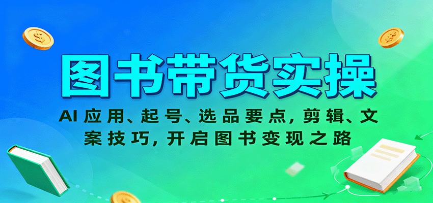 图书带货实操，AI应用、起号、选品要点，剪辑、文案技巧，开启图书变现之路-低成本创业项目大全｜短视频带货+AI副业变现｜知行创业网