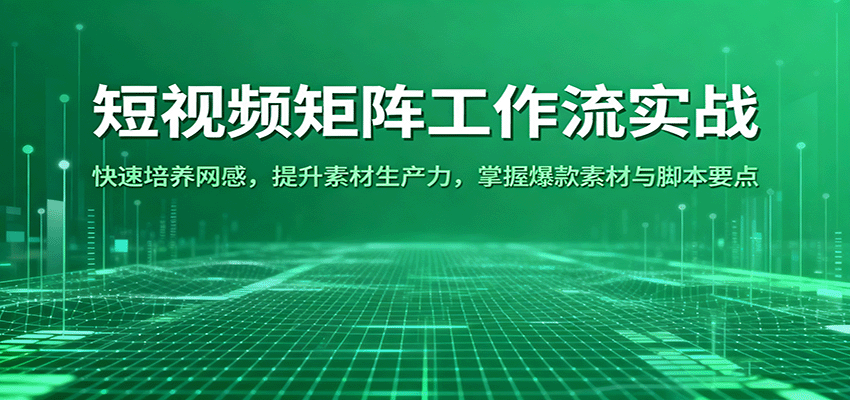 短视频矩阵工作流实战：快速培养网感，提升素材生产力，掌握爆款素材与脚本要点-低成本创业项目大全｜短视频带货+AI副业变现｜知行创业网