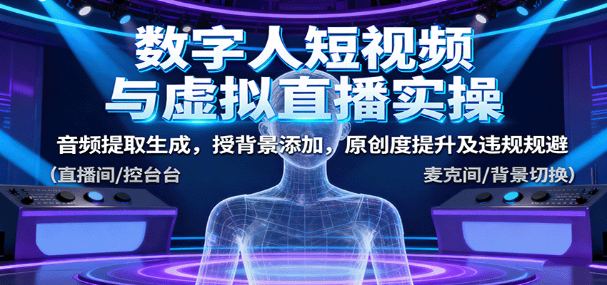 数字人短视频与虚拟直播实操，音频提取生成，背景添加，原创度提升及违规规避-低成本创业项目大全｜短视频带货+AI副业变现｜知行创业网