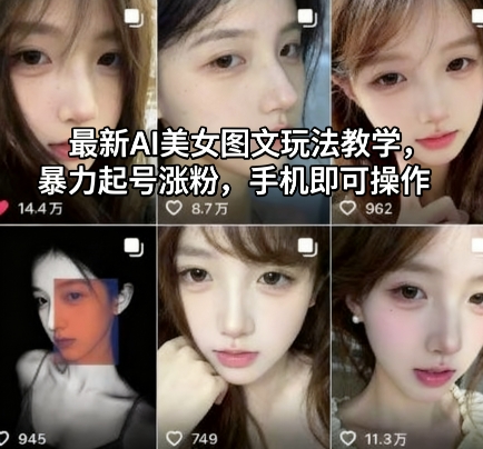 最新AI美女图文玩法教学,暴力起号涨粉,手机即可操作-低成本创业项目大全|短视频带货+AI副业变现|知行创业网
