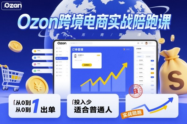 Ozon跨境电商实战陪跑课，教你从0到1出单，投入少适合普通人-低成本创业项目大全｜短视频带货+AI副业变现｜知行创业网