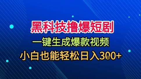 黑科技撸爆短剧，懒人玩法，无需剪辑，一键生成，秒过原创，小白也能轻松日入1k【揭秘】-低成本创业项目大全｜短视频带货+AI副业变现｜知行创业网
