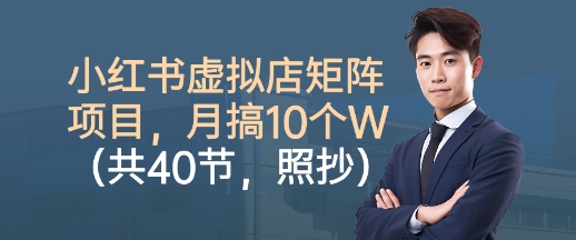 小红书虚拟店矩阵项目，照抄照做，月搞1W+（共40节）-低成本创业项目大全｜短视频带货+AI副业变现｜知行创业网