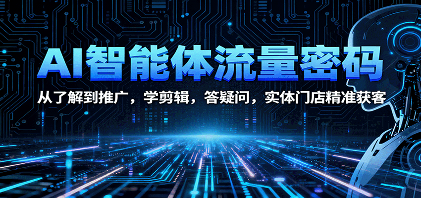AI智能体流量密码：从了解到推广，学剪辑，答疑问，实体门店精准获客-低成本创业项目大全｜短视频带货+AI副业变现｜知行创业网