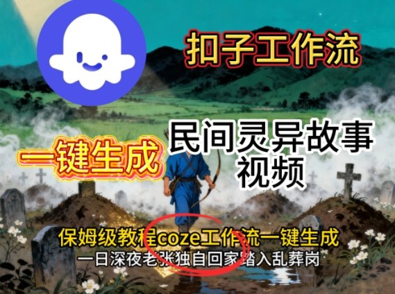 Coze扣子工作流一键生成民间灵异故事视频，保姆级教程搭建教学-低成本创业项目大全｜短视频带货+AI副业变现｜知行创业网