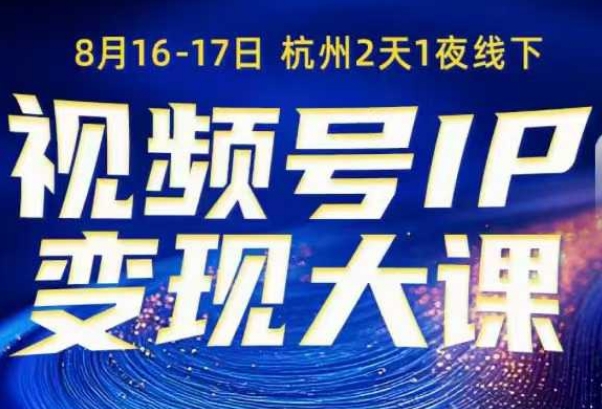 视频号ip变现大课8月16-17日线下课，一次性讲透视频号矩阵、投放、引流、转化的全流程SOP-低成本创业项目大全｜短视频带货+AI副业变现｜知行创业网