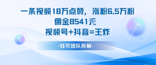 一条视频18W点赞，涨粉6.5W粉佣金8541米，视频号+抖音=王炸-低成本创业项目大全｜短视频带货+AI副业变现｜知行创业网